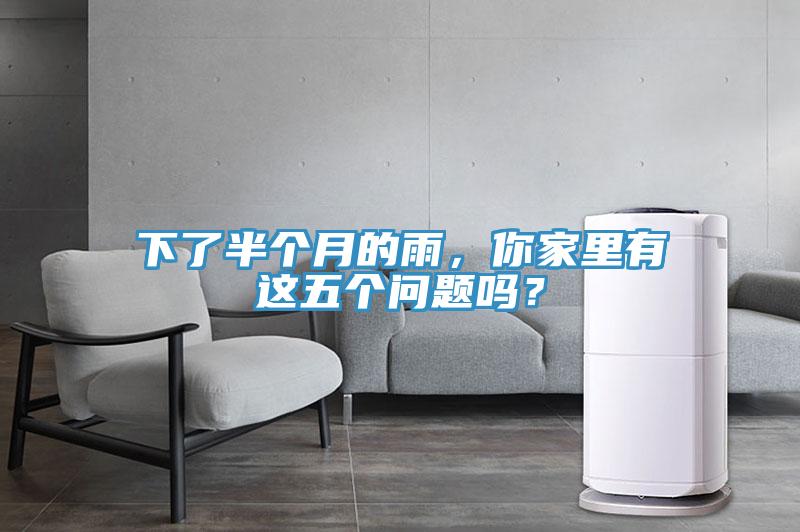下了半個月的雨，你家里有這五個問題嗎？