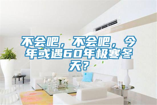 不會(huì)吧，不會(huì)吧，今年或遇60年極寒冬天？