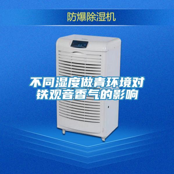 不同濕度做青環(huán)境對(duì)鐵觀音香氣的影響