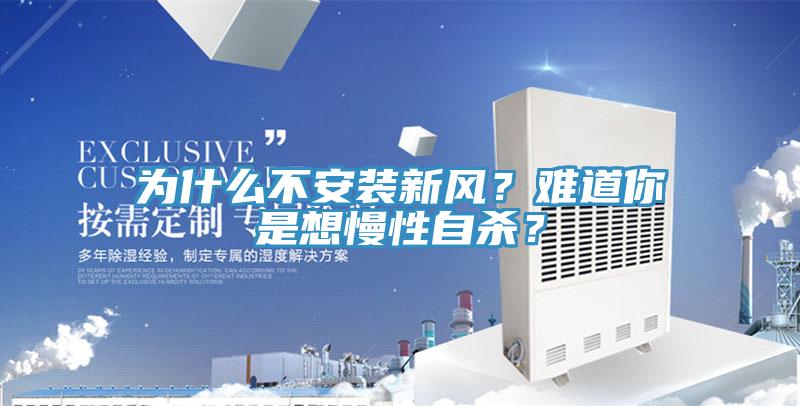 為什么不安裝新風(fēng)？難道你是想慢性自殺？