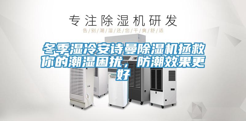 冬季濕冷安詩曼除濕機(jī)拯救你的潮濕困擾，防潮效果更好