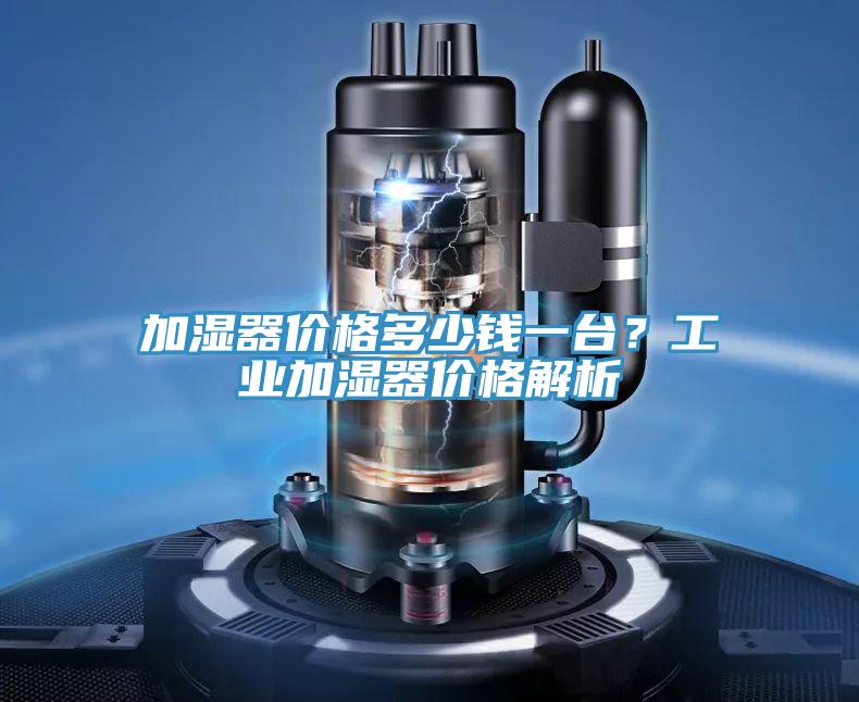 加濕器價(jià)格多少錢一臺？工業(yè)加濕器價(jià)格解析