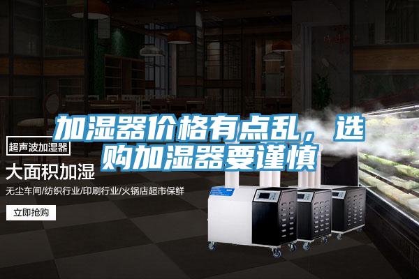 加濕器價(jià)格有點(diǎn)亂，選購加濕器要謹(jǐn)慎
