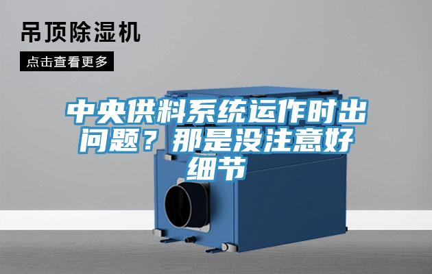 中央供料系統(tǒng)運(yùn)作時(shí)出問(wèn)題？那是沒(méi)注意好細(xì)節(jié)