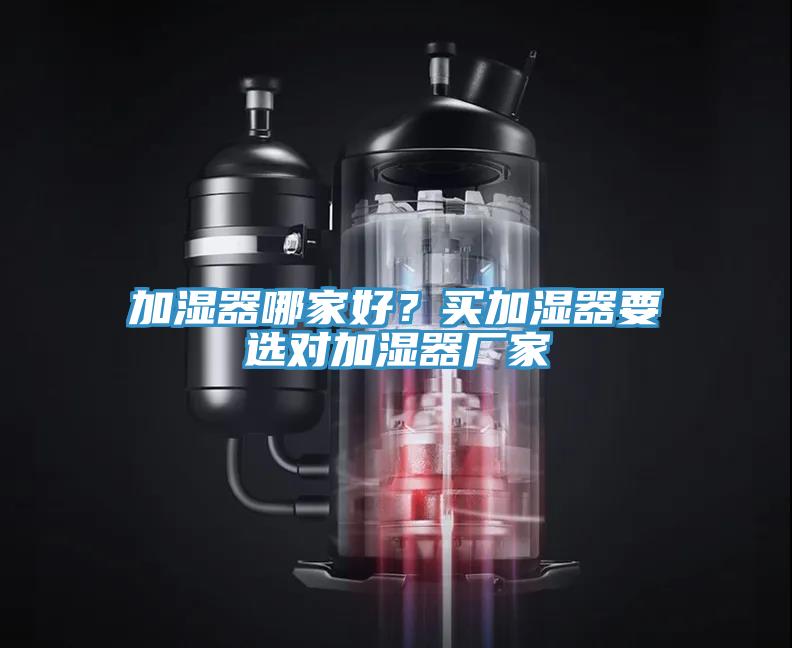加濕器哪家好？買加濕器要選對(duì)加濕器廠家