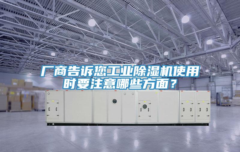 廠商告訴您工業(yè)除濕機(jī)使用時(shí)要注意哪些方面？