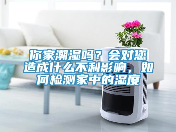 你家潮濕嗎？會對您造成什么不利影響，如何檢測家中的濕度