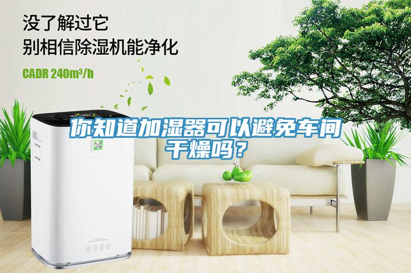 你知道加濕器可以避免車間干燥嗎？