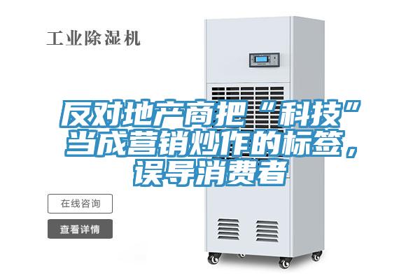 反對地產商把“科技”當成營銷炒作的標簽，誤導消費者