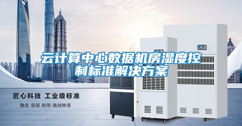 云計算中心數(shù)據(jù)機房濕度控制標準解決方案