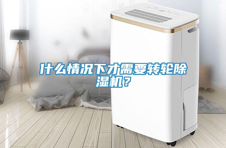 什么情況下才需要轉(zhuǎn)輪除濕機(jī)？