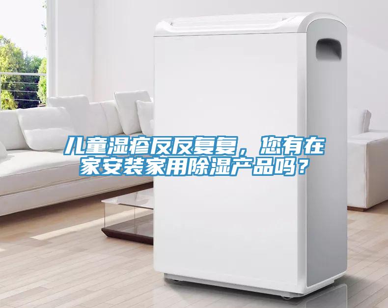 兒童濕疹反反復(fù)復(fù)，您有在家安裝家用除濕產(chǎn)品嗎？