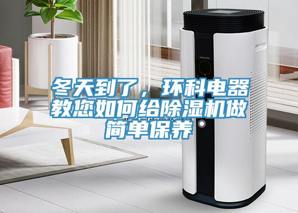 冬天到了，環(huán)科電器教您如何給除濕機(jī)做簡單保養(yǎng)