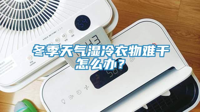 冬季天氣濕冷衣物難干怎么辦？