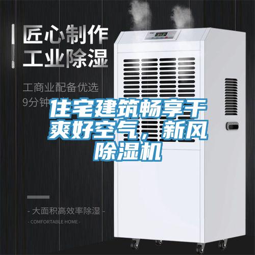 住宅建筑暢享干爽好空氣，新風(fēng)除濕機(jī)