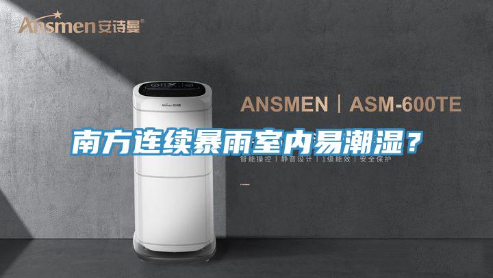南方連續(xù)暴雨室內(nèi)易潮濕？