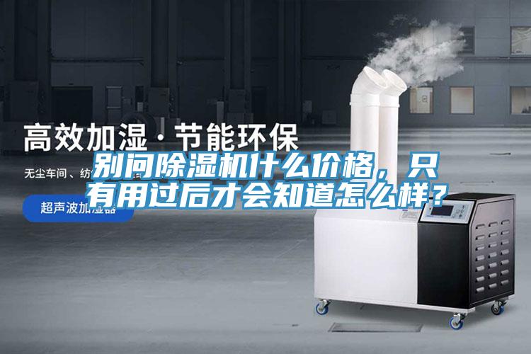 別問除濕機什么價格，只有用過后才會知道怎么樣？