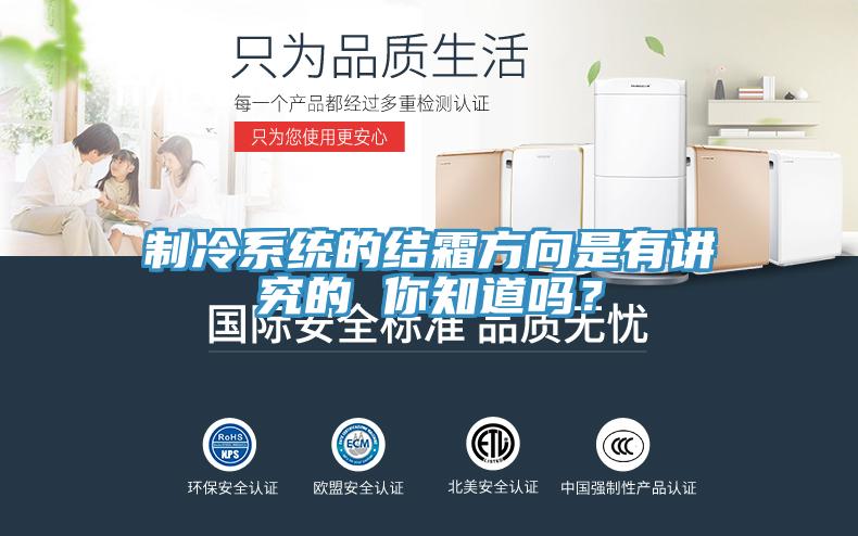 制冷系統的結霜方向是有講究的 你知道嗎？