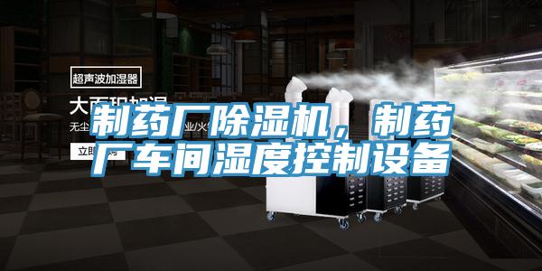 制藥廠除濕機(jī)，制藥廠車間濕度控制設(shè)備
