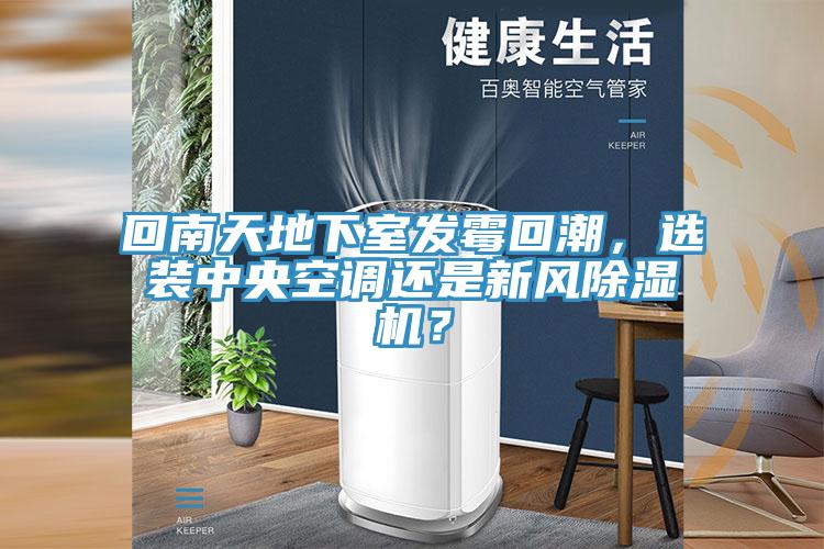 回南天地下室發(fā)霉回潮，選裝中央空調(diào)還是新風(fēng)除濕機(jī)？