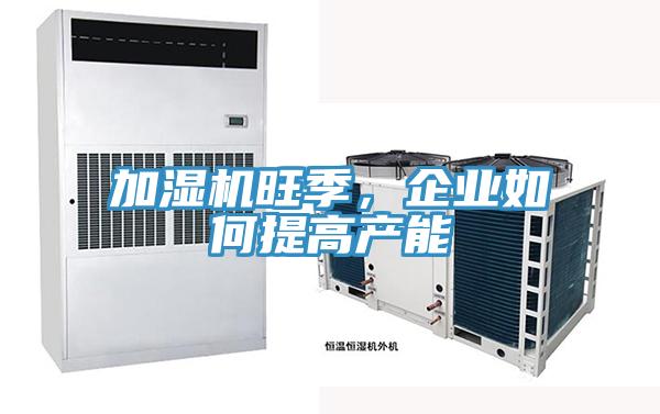 加濕機旺季，企業(yè)如何提高產能