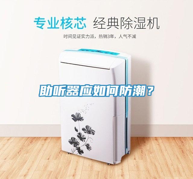 助聽器應(yīng)如何防潮？