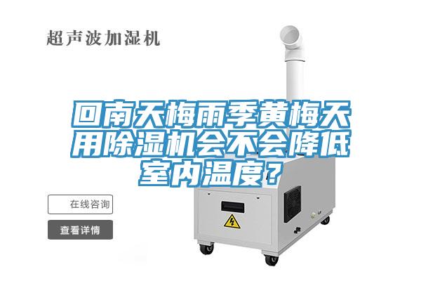 回南天梅雨季黃梅天用除濕機會不會降低室內(nèi)溫度？