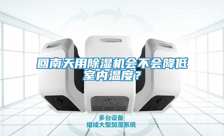 回南天用除濕機會不會降低室內(nèi)溫度？